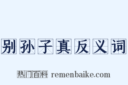别孙子真反义词是什么意思的图片